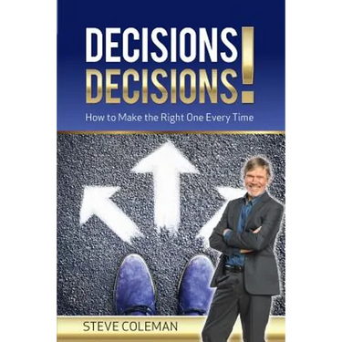 Decisions Decisions!: How to Make the Right One Every Time