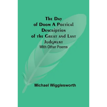 The Day Of Doom A Poetical Description Of The Great And Last Judgment: With Other Poems