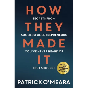 How They Made It: Secrets from Successful Entrepreneurs You've Never Heard of (But Should)