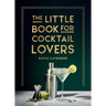 The Little Book for Cocktail Lovers: Recipes, Crafts, Trivia and More - The Perfect Gift for Any Aspiring Mixologist