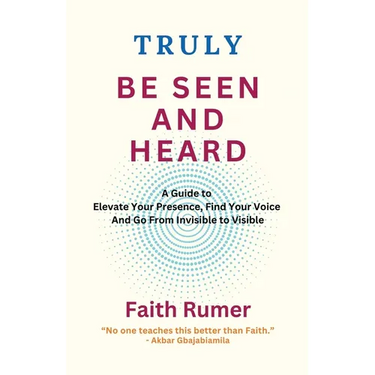Truly Be Seen and Heard: A Guide to Elevate Your Presence, Find Your Voice and Go From Invisible to Visible