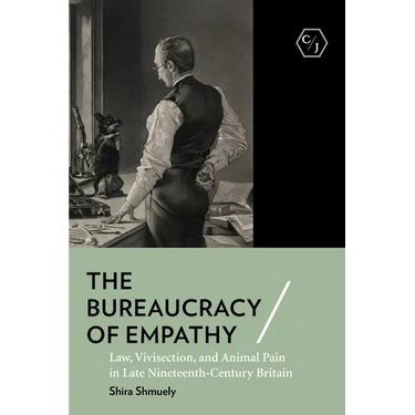 The Bureaucracy of Empathy: Law, Vivisection, and Animal Pain in Late Nineteenth-Century Britain