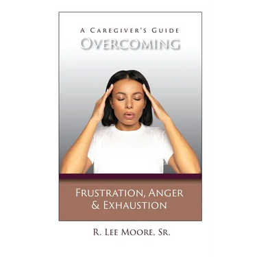 Overcoming Frustration, Anger, & Exhaustion: A Caregiver's Guide