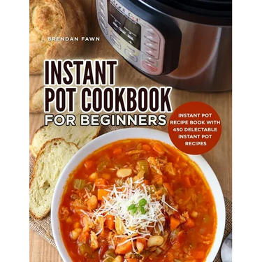 Instant Pot Cookbook for Beginners: Instant Pot Recipe Book with 450 Delectable Instant Pot Recipes