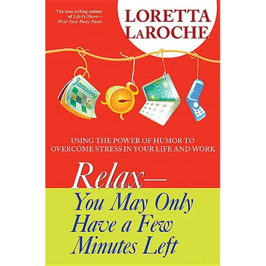 Relax - You May Only Have a Few Minutes Left: Using the Power of Humor to Overcome Stress in Your Life and Work