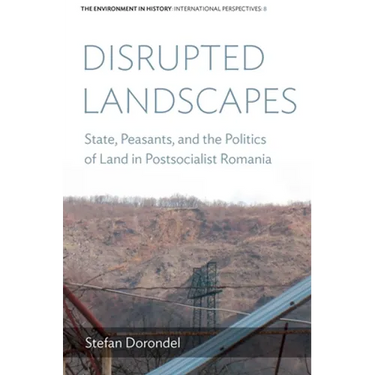 Disrupted Landscapes: State, Peasants and the Politics of Land in Postsocialist Romania