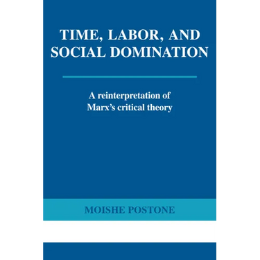 Time, Labor, and Social Domination: A Reinterpretation of Marx's Critical Theory