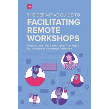 The Definitive Guide To Facilitating Remote Workshops: Insights, tools, and case studies from digital-first companies and expert facilitators
