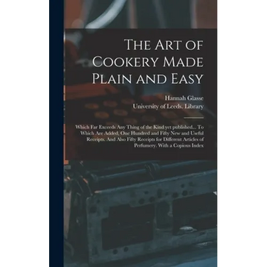 The Art of Cookery Made Plain and Easy: Which Far Exceeds Any Thing of the Kind yet Published... To Which Are Added, One Hundred and Fifty New and Use