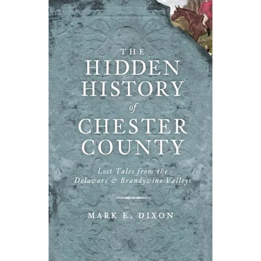 The Hidden History of Chester County: Lost Tales from the Delaware & Brandywine Valleys
