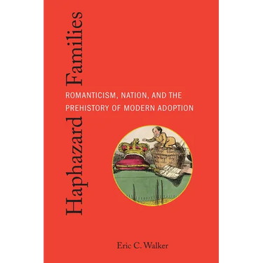 Haphazard Families: Romanticism, Nation, and the Prehistory of Modern Adoption