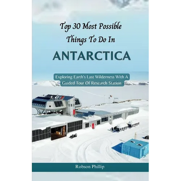 Top 30 Most Possible things to do in Antarctica: Exploring Earth's Last Wilderness With A Guided Tour Of Research Station