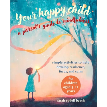 Your Happy Child: A Parent's Guide to Mindfulness: Simple Activities to Help Develop Resilience, Focus, and Calm - For Children Aged 3-11 Years