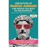 Meditations of Marcus Aurelius for People Too Busy to Philosophize: (But Never Too Busy for a Glass of Wine). The Most Helpful & Hilarious Stoicism Yo
