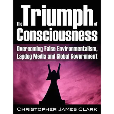 The Triumph of Consciousness: Overcoming False Environmentalism, Lapdog Media and Global Government