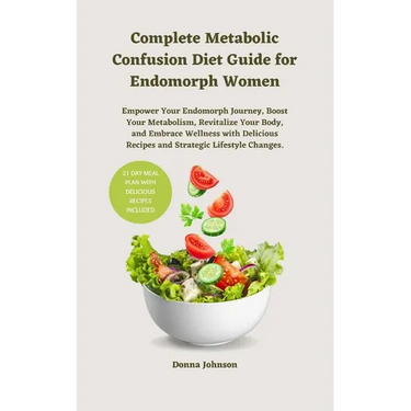 Complete Metabolic Confusion Diet Guide for Endomorph Women: Empower Your Endomorph Journey, Boost Your Metabolism, Revitalize Your Body, and Embrace