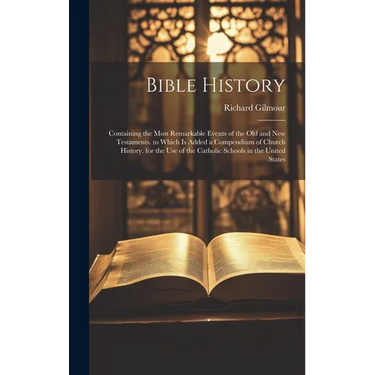 Bible History: Containing the Most Remarkable Events of the Old and New Testaments. to Which Is Added a Compendium of Church History.