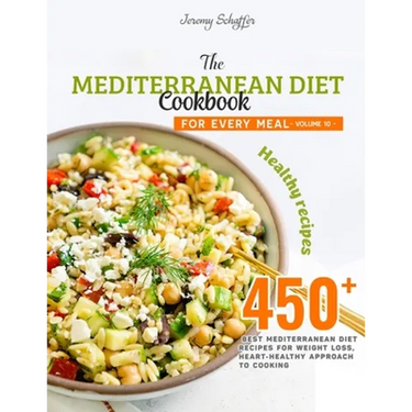The Mediterranean Diet Cookbook for Every Meal: Over 450 Best Mediterranean Diet Recipes for Weight Loss, Heart-Healthy Approach to Cooking (Volume 10