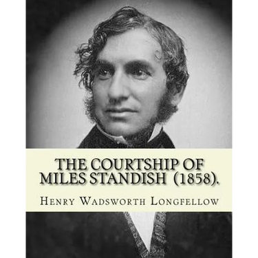 The Courtship of Miles Standish (1858). By: Henry Wadsworth Longfellow: (Original Classics)