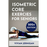 Isometric Core Exercises for Seniors: A Comprehensive Guide to Isometric Core Exercises for Seniors to enhance stability, mobility and Overall Well-be