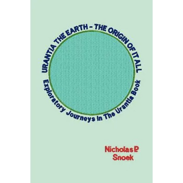 Urantia the Earth-The Origin of It All: Exploratory Journeys in the Urantia Book