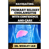 Navigating Primary Biliary Cholangitis with Confidence and Care: Empowering Strategies For Understanding, Managing, And Thriving Liver Disease For Qui