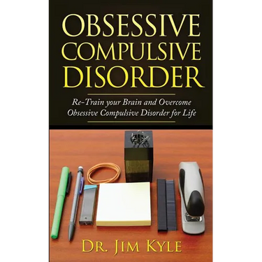 Obsessive Compulsive Disorder: Re-Train Your Brain and Overcome Obsessive Compulsive Disorder for Life