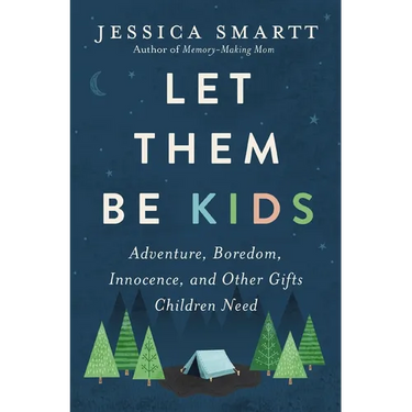 Let Them Be Kids: Adventure, Boredom, Innocence, and Other Gifts Children Need
