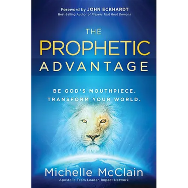 The Prophetic Advantage: Be God's Mouthpiece. Transform Your World.