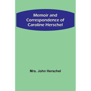 Memoir and Correspondence of Caroline Herschel