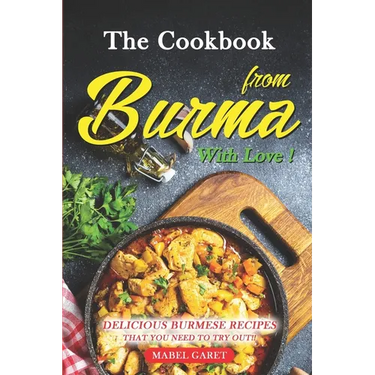 The Cookbook from Burma With Love!: Delicious Burmese Recipes that You Need To Try Out!!