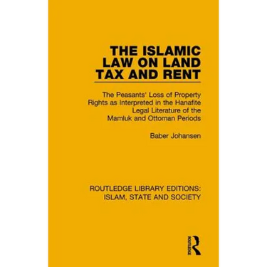 The Islamic Law on Land Tax and Rent: The Peasants' Loss of Property Rights as Interpreted in the Hanafite Legal Literature of the Mamluk and Ottoman
