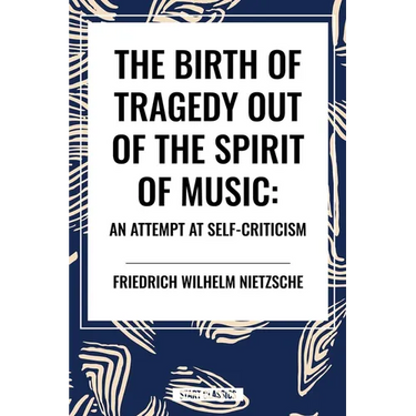 The Birth of Tragedy Out of the Spirit of Music: An Attempt at Self-Criticism