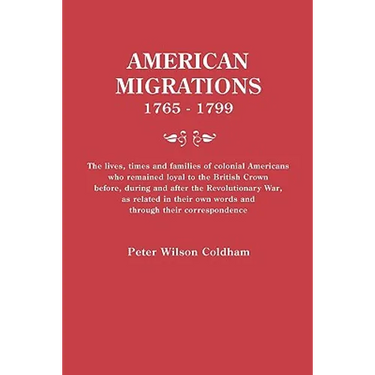 American Migrations, 1765-1799. the Lives, Times and Families of Colonial Americans Who Remained Loyal to the British Crown Before, During and After t