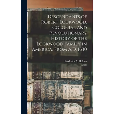 Descendants of Robert Lockwood. Colonial and Revolutionary History of the Lockwood Family in America, From A.D. 1630