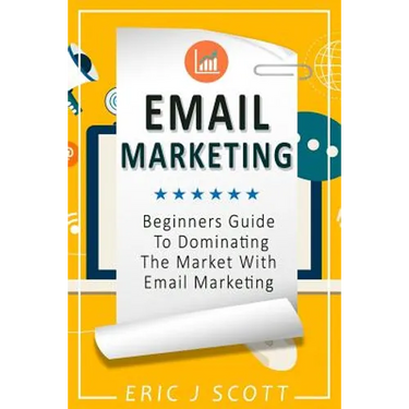 Email Marketing: Beginners Guide to dominating the market with Email Marketing