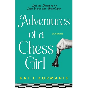 Adventures of a Chess Girl: Into the Depths of the Chess World and Back Again