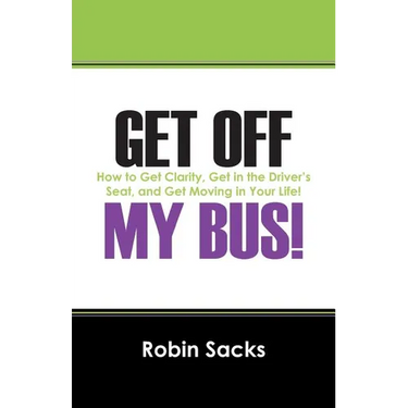 Get Off My Bus!: How to Get Clarity, Get in the Driver's Seat, and Get Moving in Your Life!