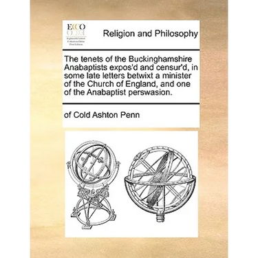 The Tenets of the Buckinghamshire Anabaptists Expos'd and Censur'd, in Some Late Letters Betwixt a Minister of the Church of England, and One of the A