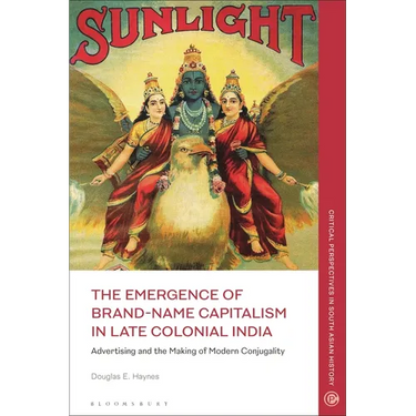 The Emergence of Brand-Name Capitalism in Late Colonial India: Advertising and the Making of Modern Conjugality