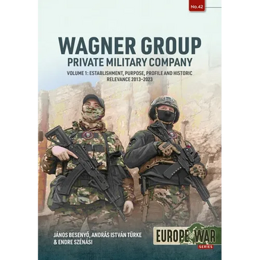 Wagner Group - Private Military Company: Volume 1: Establishment, Purpose, Profile and Historic Relevance 2013-2023