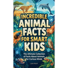 Incredible Animal Facts for Smart Kids: The Ultimate Collection of Facts About Animals For Curious Minds