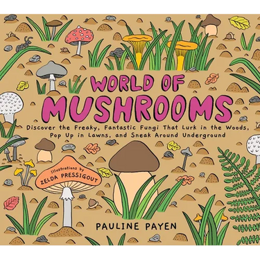 World of Mushrooms: Discover the Freaky, Fantastic Fungi That Lurk in the Woods, Pop Up in Lawns, and Sneak Around Underground