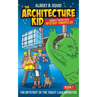 Albert B. Squid The Architecture Kid World Traveler & Mystery Unraveler The Mystery Of The Trout Lake Monster Book 1: The Mystery Of The Trout Lake Mo