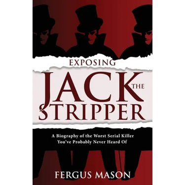 Exposing Jack the Stripper: A Biography of the Worst Serial Killer You've Probably Never Heard of