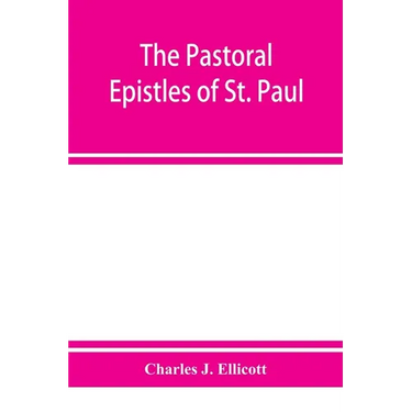 The Pastoral Epistles of St. Paul: with a critical and grammatical commentary and a revised translation