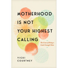 Motherhood Is Not Your Highest Calling: The Grace of Being a Good-Enough Mom