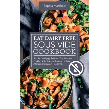 Eat Dairy Free Sous Vide Cookbook: Simple, Satisfying Recipes. The Ultimate Cookbook for Lactose Intolerance, Milk Allergies, and Casein-Free Living