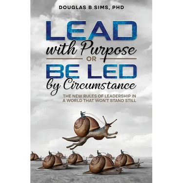Lead with Purpose or Be Led by Circumstance: The New Rules of Leadership in a World That Won't Stand Still