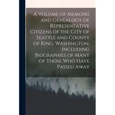 A Volume of Memoirs and Genealogy of Representative Citizens of the City of Seattle and County of King, Washington, Including Biographies of Many of T